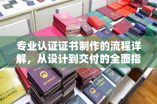 宁洱专业认证证书制作的流程详解，从设计到交付的全面指南