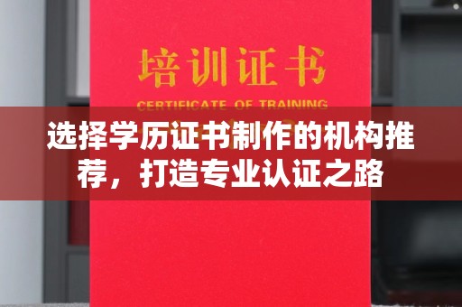 宁洱选择学历证书制作的机构推荐，打造专业认证之路