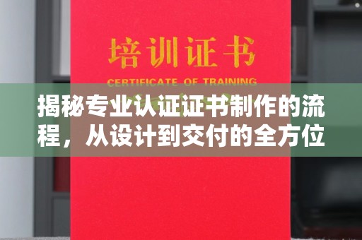 宁洱揭秘专业认证证书制作的流程，从设计到交付的全方位指南