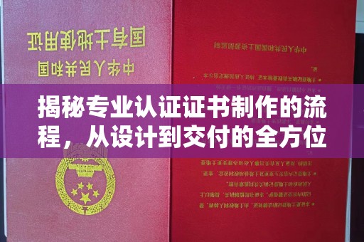 宁洱揭秘专业认证证书制作的流程，从设计到交付的全方位指南