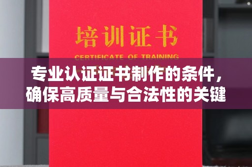 宁洱专业认证证书制作的条件，确保高质量与合法性的关键要素