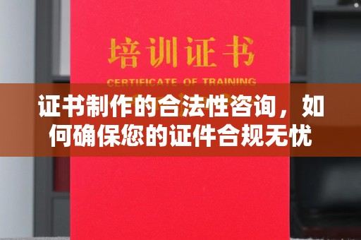 宁洱证书制作的合法性咨询，如何确保您的证件合规无忧