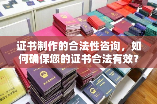 宁洱证书制作的合法性咨询，如何确保您的证书合法有效？